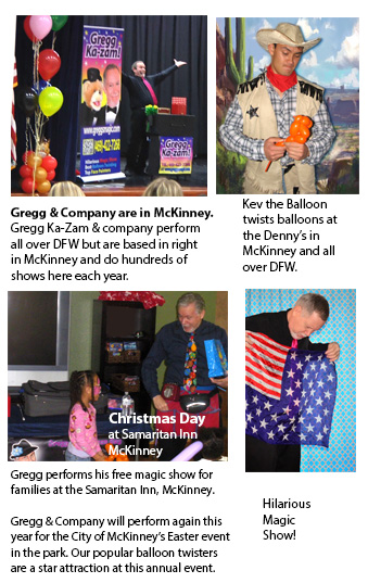 Gregg & company perform all over DFW but are based in McKinney. Kev, the Balloon Guy twists balloons at Denny's in McKinney and all over DFW. Gregg performs his free magic show at the Samaritan Inn, McKinney.